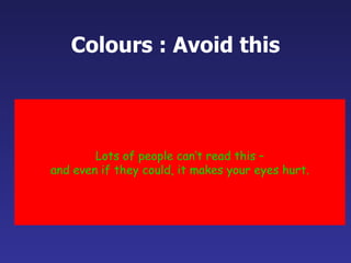 Colours : Avoid this Lots of people can’t read this – and even if they could, it makes your eyes hurt. 