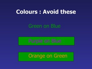 Colours : Avoid these <ul><ul><li>Green on Blue </li></ul></ul><ul><ul><li>Purple on Blue </li></ul></ul><ul><ul><li>Orang...