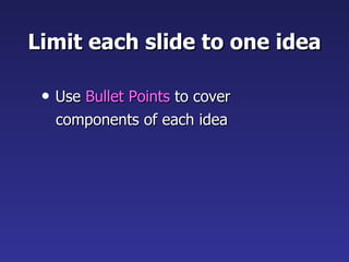 Limit each slide to one idea <ul><li>Use  Bullet Points  to cover  </li></ul><ul><li>components of each idea </li></ul>