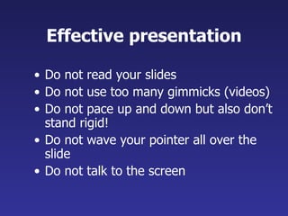 Effective presentation <ul><li>Do not read your slides </li></ul><ul><li>Do not use too many gimmicks (videos) </li></ul><...