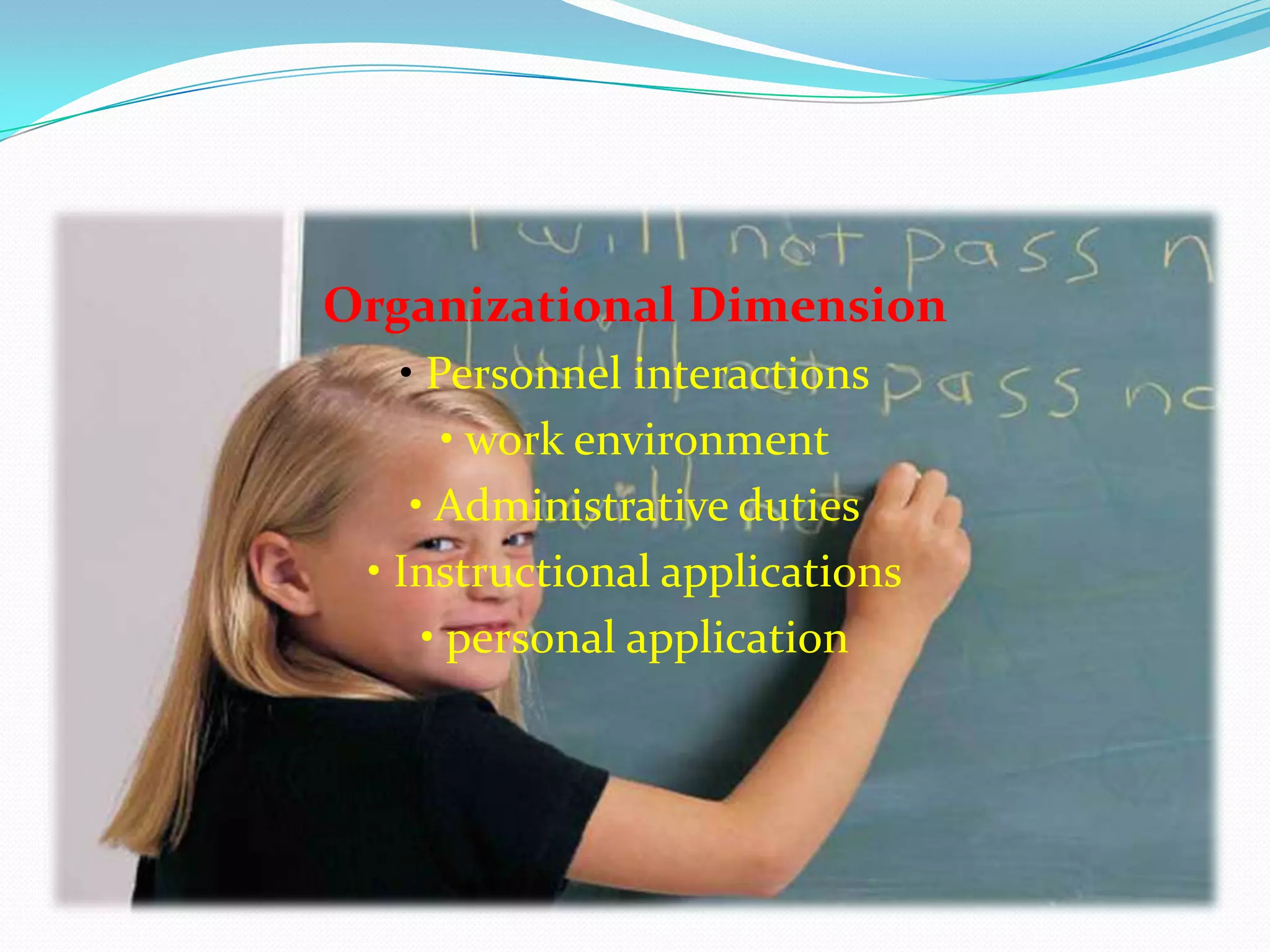 Organizational Dimension
• Personnel interactions
• work environment
• Administrative duties
• Instructional applications
• personal application
 