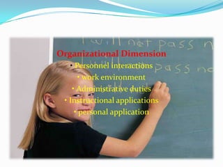 Organizational Dimension
• Personnel interactions
• work environment
• Administrative duties
• Instructional applications
• personal application
 