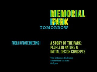 PUBLIC UPDATE MEETING 1 A STOY OF THE PAK: 
PEOPLE IN NATUE  
INITIAL DESIGN CONCEPTS 
The Eldorado Ballroom 
September 17, 2014 
6–8 pm 
 