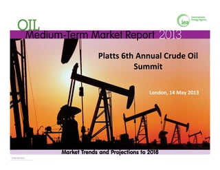 l h l d ilPlatts 6th Annual Crude Oil 
Summit
London, 14 May 2013 
© OECD/IEA 2013© OECD/IEA 2013
 