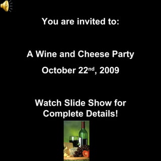 You are invited to: A Wine and Cheese Party October 22 nd , 2009 Watch Slide Show for Complete Details! 