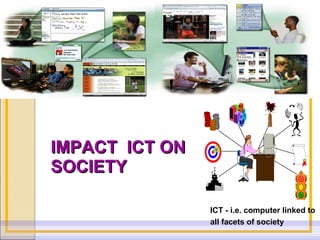 IMPACT  ICT ON SOCIETY ICT - i.e. computer linked to  all facets of society 