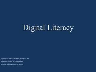 Digital Literacy
LINGUISTICA APLICADA AO ENSINO – TOL
Professor: Luciana de Oliveira Silva
Student: Marco Antonio de Morais
 