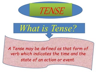 TENSE
What is Tense?
A Tense may be defined as that form of
verb which indicates the time and the
state of an action or event.
 