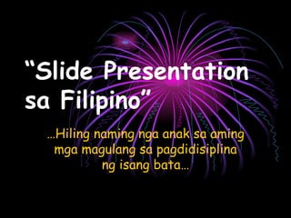 “ Slide Presentation sa Filipino” … Hiling naming nga anak sa aming mga magulang sa pagdidisiplina ng isang bata… 