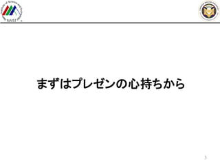 まずはプレゼンの心持ちから
3
 
