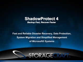 ShadowProtect 4
             Backup Fast, Recover Faster




Fast and Reliable Disaster Recovery, Data Protection,
   System Migration and Simplified Management
               of Microsoft® Systems
 