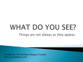 Things are not always as they appear. 
Created by I M Confident Niagara Canada 
www.imconfident.com 
 