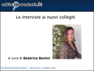 XII Workshop Ufficiarredati.it – Roma 10 e 11 Maggio 2013
Le interviste ai nuovi colleghi
A cura di Beatrice Bonini
 