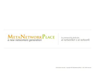 la community dedicata! 
a new networkers generation ai networker e ai network 
informazioni riservate - copyright 2014 MetaNetworkPlace - tutti i diritti riservati 
 