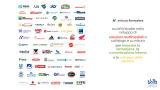 società leader nello
sviluppo di
soluzioni multimediali a
catalogo e su misura
per innovare la
formazione, la
comunicazione interna
e lo sviluppo delle
persone
 