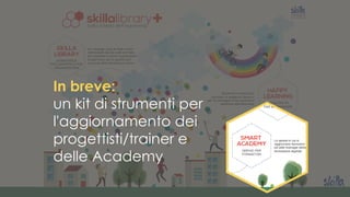In breve:
un kit di strumenti per
l'aggiornamento dei
progettisti/trainer e
delle Academy
 