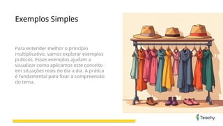 Exemplos Simples
Para entender melhor o princípio
multiplicativo, vamos explorar exemplos
práticos. Esses exemplos ajudam a
visualizar como aplicamos este conceito
em situações reais do dia a dia. A prática
é fundamental para fixar a compreensão
do tema.
 