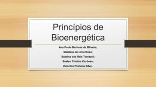 Princípios de
Bioenergética
Ana Paula Barbosa de Oliveira;
Marilene de Lima Rosa;
Sabrina dos Reis Torezani;
Suelen Cristina Cardoso;
Veronica Pinheiro Silva .
 