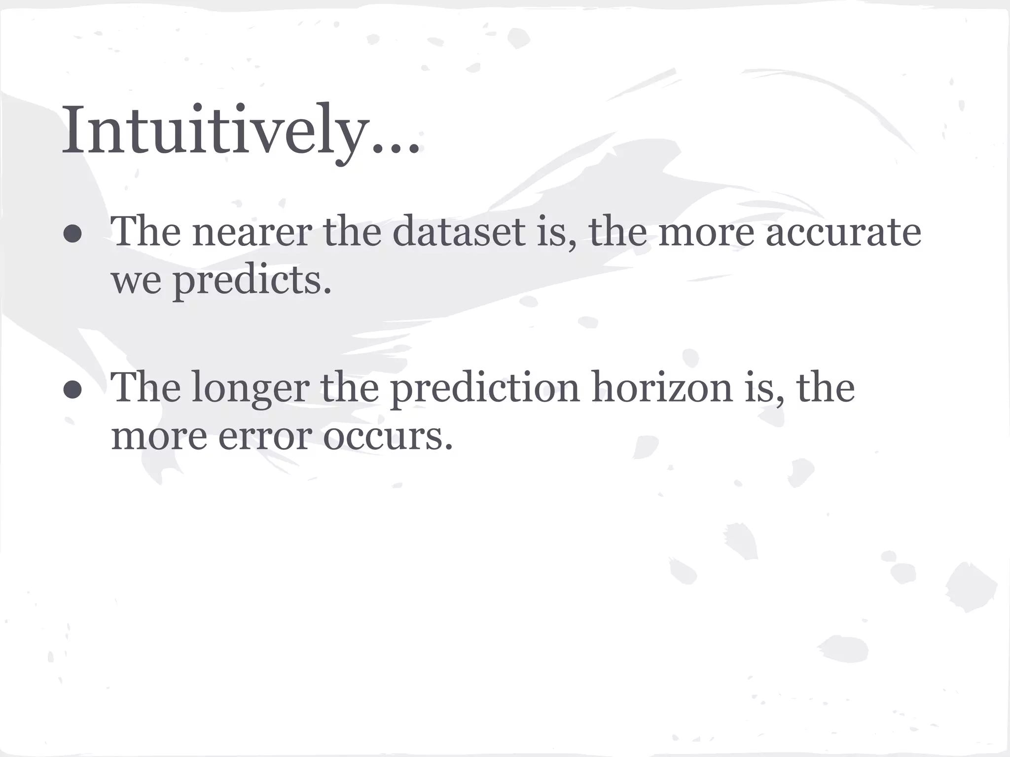 Intuitively...
● The nearer the dataset is, the more accurate
we predicts.
● The longer the prediction horizon is, the
more error occurs.
 