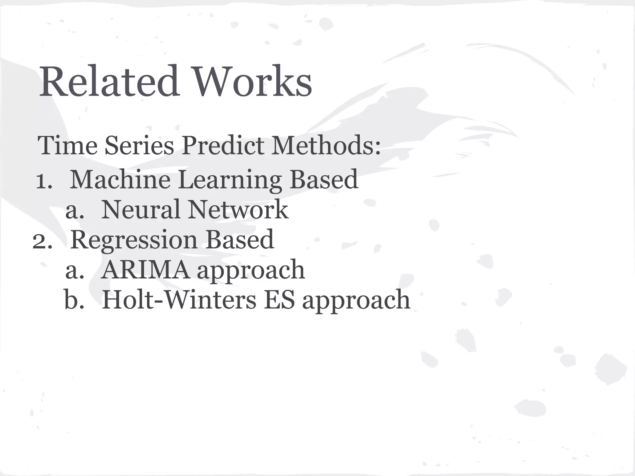 Related Works
Time Series Predict Methods:
1. Machine Learning Based
a. Neural Network
2. Regression Based
a. ARIMA approach
b. Holt-Winters ES approach
 