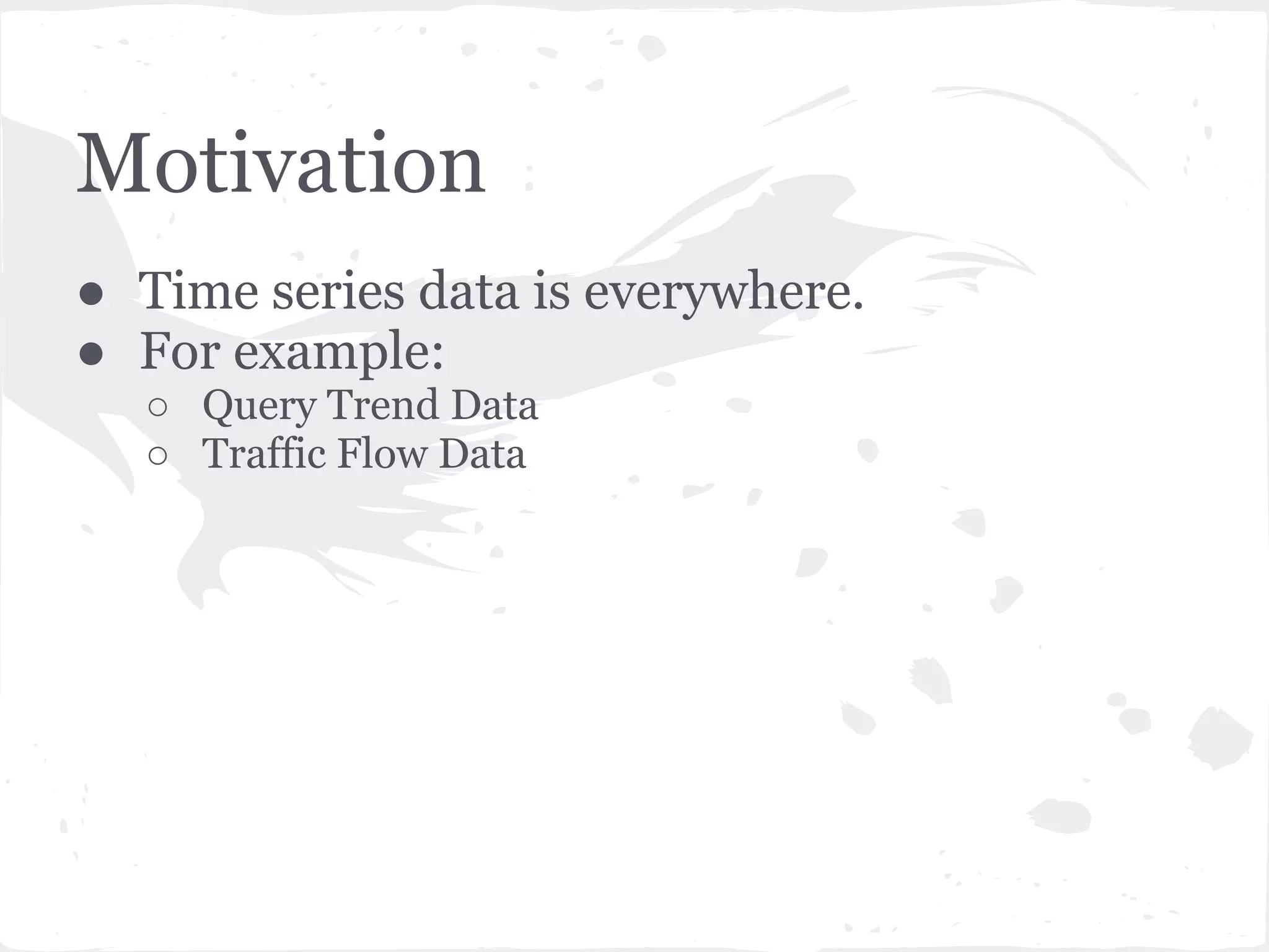 ● Time series data is everywhere.
● For example:
○ Query Trend Data
○ Traffic Flow Data
Motivation
 