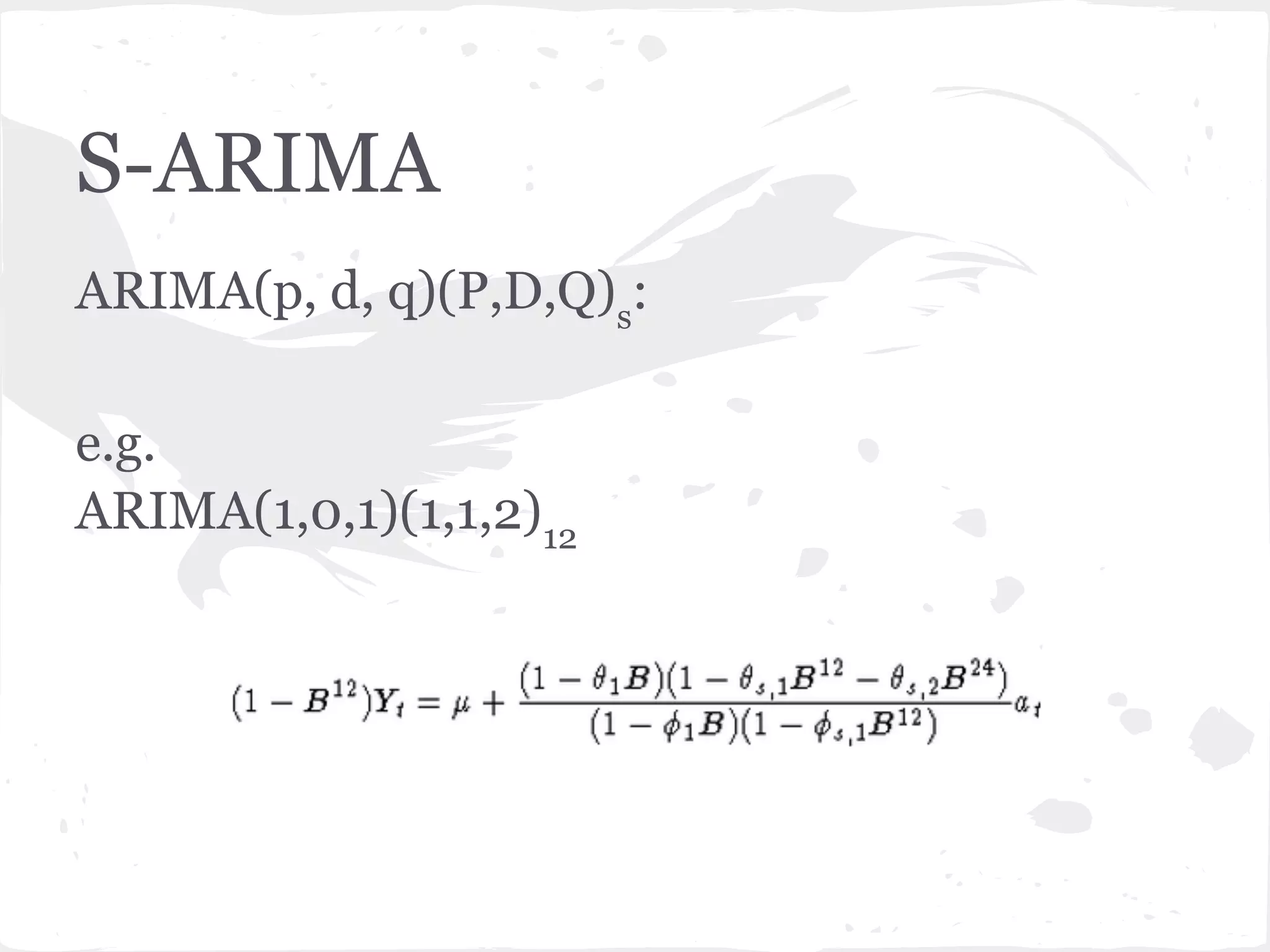 S-ARIMA
ARIMA(p, d, q)(P,D,Q)s
:
e.g.
ARIMA(1,0,1)(1,1,2)12
 
