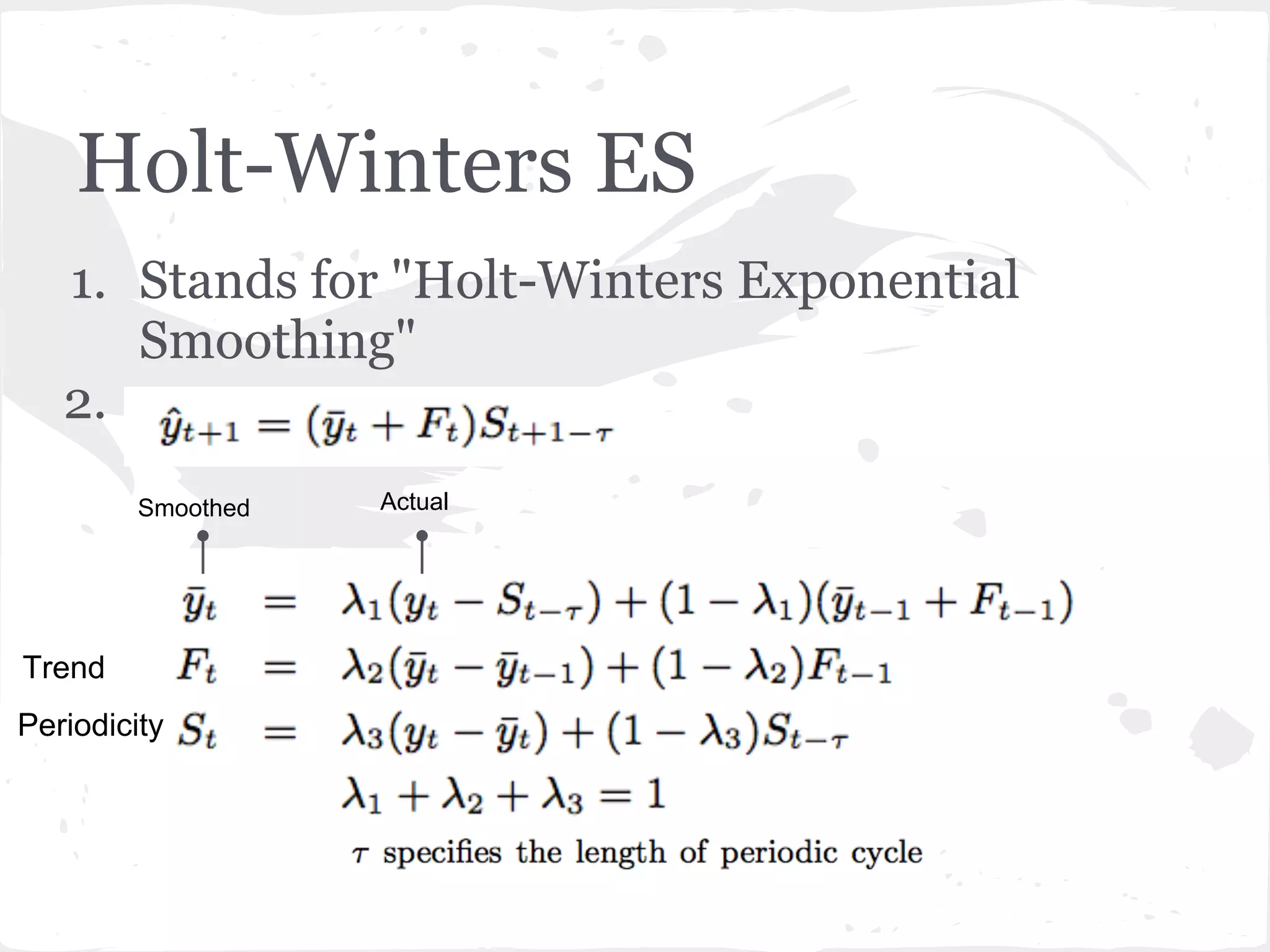 Holt-Winters ES
1. Stands for "Holt-Winters Exponential
Smoothing"
2.
Trend
ActualSmoothed
Periodicity
 