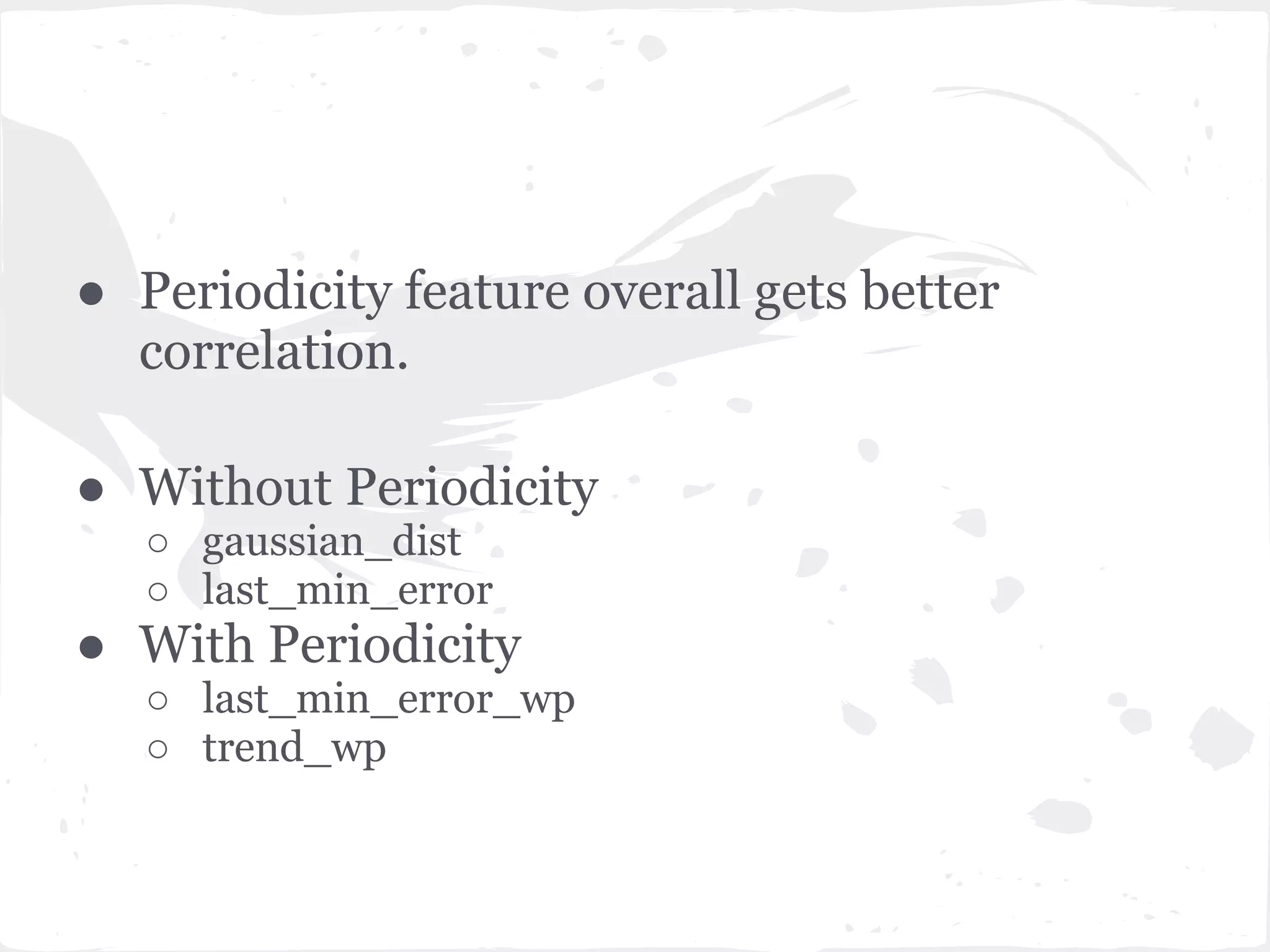 ● Periodicity feature overall gets better
correlation.
● Without Periodicity
○ gaussian_dist
○ last_min_error
● With Periodicity
○ last_min_error_wp
○ trend_wp
 