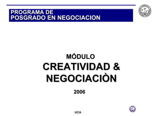 PROGRAMA DE  POSGRADO EN NEGOCIACION MÓDULO  CREATIVIDAD & NEGOCIACIÒN 2006 