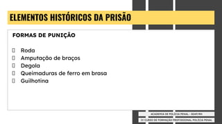 IV CURSO DE FORMAÇÃO PROFISSIONAL POLÍCIA PENAL
ACADEMIA DE POLÍCIA PENAL - SEAP/RN
ELEMENTOS HISTÓRICOS DA PRISÃO
FORMAS DE PUNIÇÃO
Roda
Amputação de braços
Degola
Queimaduras de ferro em brasa
Guilhotina
 