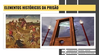 IV CURSO DE FORMAÇÃO PROFISSIONAL POLÍCIA PENAL
ACADEMIA DE POLÍCIA PENAL - SEAP/RN
ELEMENTOS HISTÓRICOS DA PRISÃO
 
