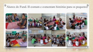 Alunos do Fund. II contam e comentam histórias para os pequenos 
 