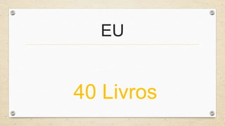 EU 
40 Livros 
 