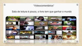 “Videocomentários” 
Sala de leitura é pouco, o livro tem que ganhar o mundo 
 