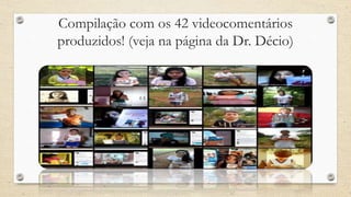 Compilação com os 42 videocomentários 
produzidos! (veja na página da Dr. Décio) 
 