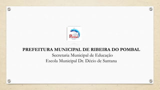 PREFEITURA MUNICIPAL DE RIBEIRA DO POMBAL 
Secretaria Municipal de Educação 
Escola Municipal Dr. Décio de Santana 
