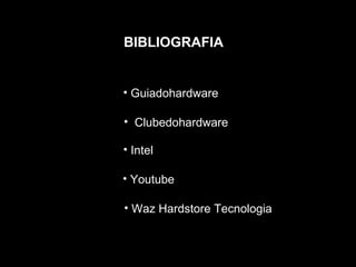 BIBLIOGRAFIA


• Guiadohardware

• Clubedohardware

• Intel

• Youtube

• Waz Hardstore Tecnologia
 