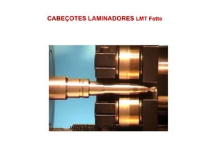CABEÇOTES LAMINADORES LMT Fette
INOVAÇÕES TECNOLOGICAS
 
