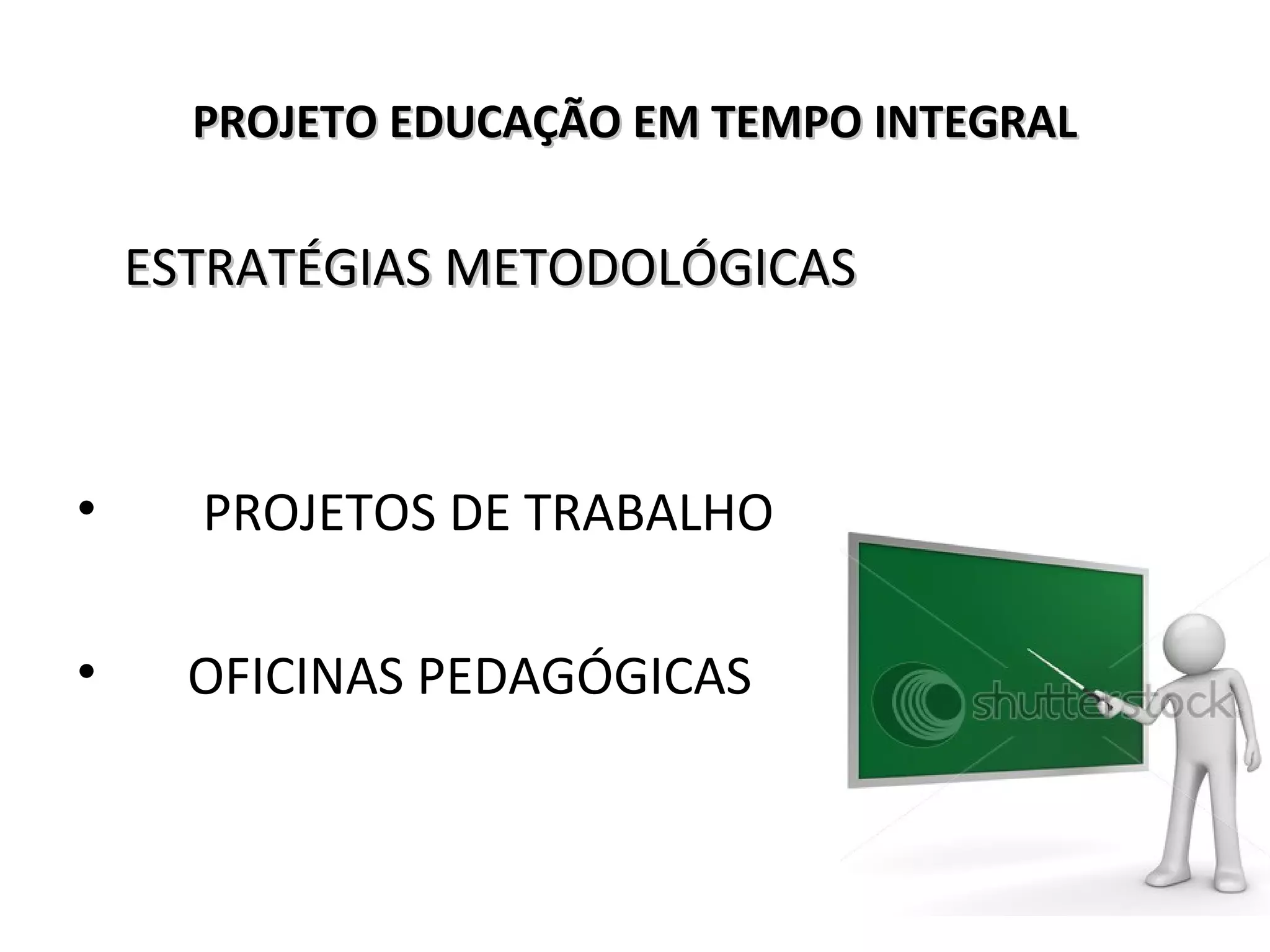 PROJETO EDUCAÇÃO EM TEMPO INTEGRALPROJETO EDUCAÇÃO EM TEMPO INTEGRAL
ESTRATÉGIAS METODOLÓGICASESTRATÉGIAS METODOLÓGICAS
• PROJETOS DE TRABALHO
• OFICINAS PEDAGÓGICAS
 