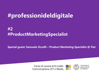 Corso di Laurea di II Livello
Comunicazione, ICT e Media
#professionideldigitale
#2
#ProductMarketingSpecialist
Special guest: Samuele Occelli – Product Marketing Specialist @ Fiat
 