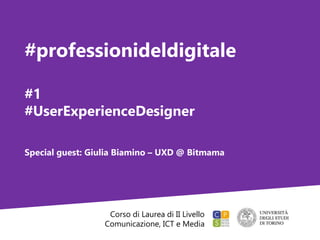 Corso di Laurea di II Livello
Comunicazione, ICT e Media
#professionideldigitale
#1
#UserExperienceDesigner
Special guest: Giulia Biamino – UXD @ Bitmama
 