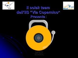 Il solak team
dell’IIS “Via Copernico”
Presenta :
 