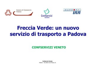 Freccia Verde: un nuovo
servizio di trasporto a Padova

        CONFSERVIZI VENETO



                 Confservizi Veneto
           Padova – Via Della Croce Rossa, 62
 