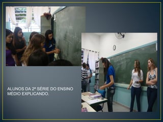 ALUNOS DA 2ª SÉRIE DO ENSINO
MÉDIO EXPLICANDO.

 