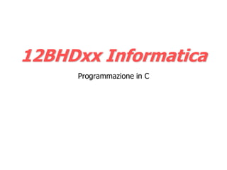 12BHDxx Informatica
     Programmazione in C
 