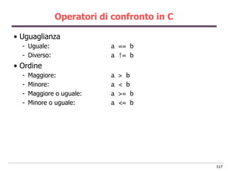 Operatori di confronto in C

• Uguaglianza
  - Uguale:                a == b
  - Diverso:               a != b
• Ordine
  ...
