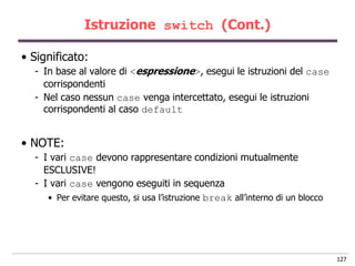 Istruzione switch (Cont.)

• Significato:
  - In base al valore di <espressione>, esegui le istruzioni del case
    corris...
