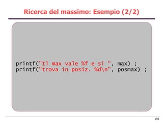 Ricerca del massimo: Esempio (2/2)




printf("Il max vale %f e si ", max) ;
printf("trova in posiz. %dn", posmax) ;




 ...