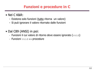 Funzioni e procedure in C

• Nel C K&R:
  - Esistono solo funzioni (tutto ritorna un valore)
  - Si può ignorare il valore...