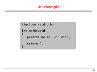 Un esempio



#include <stdio.h>

int main(void)
{
   printf("hello, worldn");

    return 0;
}




                      ...